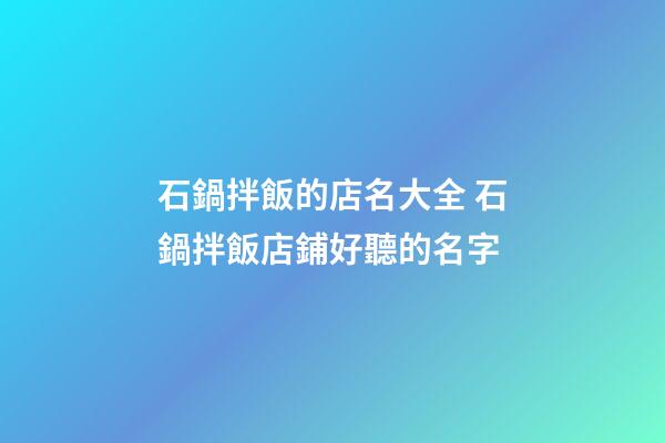 石鍋拌飯的店名大全 石鍋拌飯店鋪好聽的名字-第1張-店鋪起名-玄機派